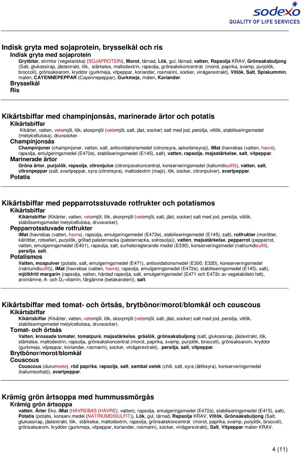 rosmarin), socker, vinägerextrakt), Vitlök, Salt, Spiskummin, malen, CAYENNEPEPPAR (Cayennepeppar), Gurkmeja, malen, Koriander.