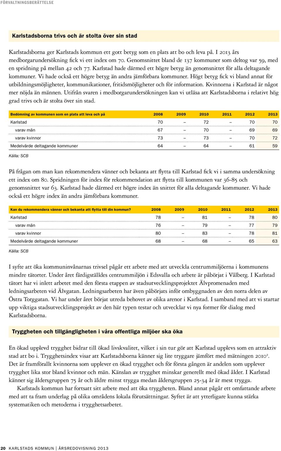 Vi hade också ett högre betyg än andra jämförbara kommuner. Högt betyg fick vi bland annat för utbildningsmöjligheter, kommunikationer, fritidsmöjligheter och för information.