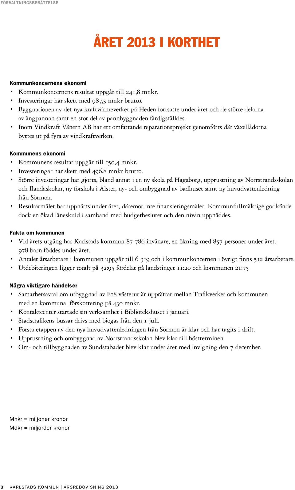 Inom Vindkraft Vänern AB har ett omfattande reparationsprojekt genomförts där växellådorna byttes ut på fyra av vindkraftverken. Kommunens ekonomi Kommunens resultat uppgår till 150,4 mnkr.