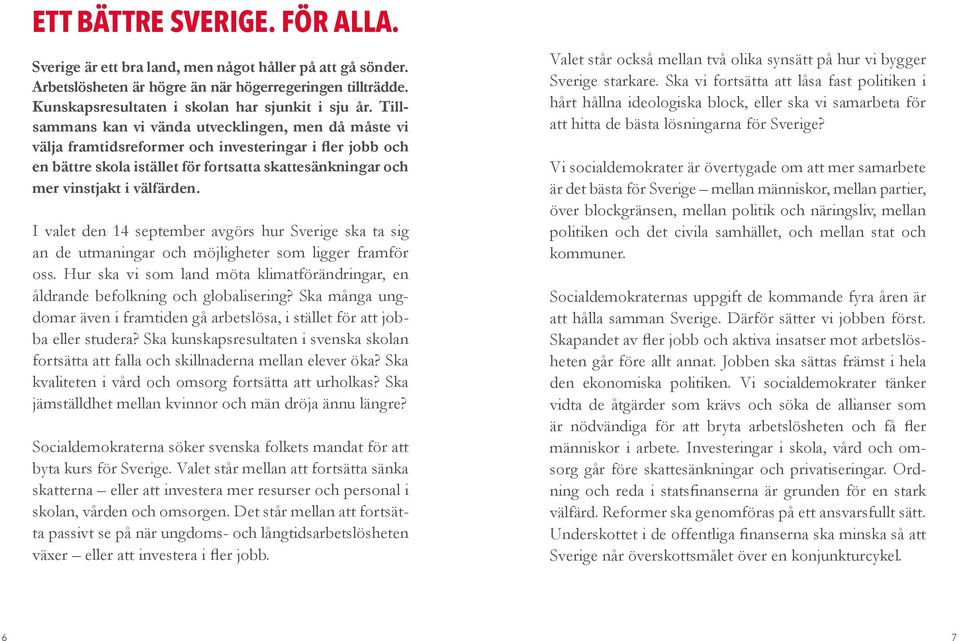 I valet den 14 september avgörs hur Sverige ska ta sig an de utmaningar och möjligheter som ligger framför oss. Hur ska vi som land möta klimatförändringar, en åldrande befolkning och globalisering?