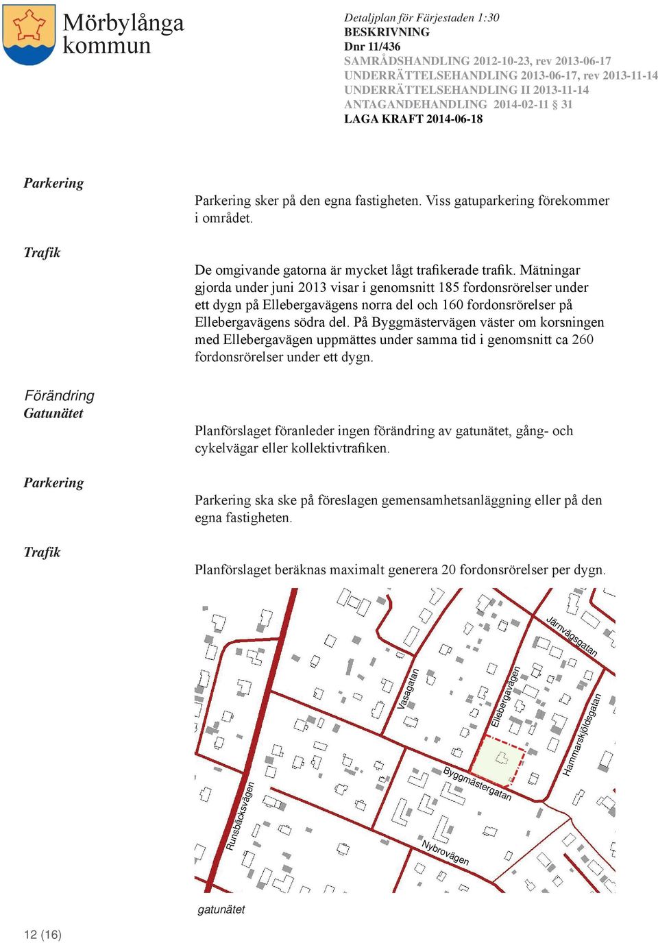 På Byggmästervägen väster om korsningen med Ellebergavägen uppmättes under samma tid i genomsnitt ca 260 fordonsrörelser under ett dygn.