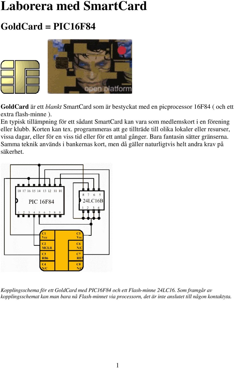 programmeras att ge tillträde till olika lokaler eller resurser, vissa dagar, eller för en viss tid eller för ett antal gånger. Bara fantasin sätter gränserna.