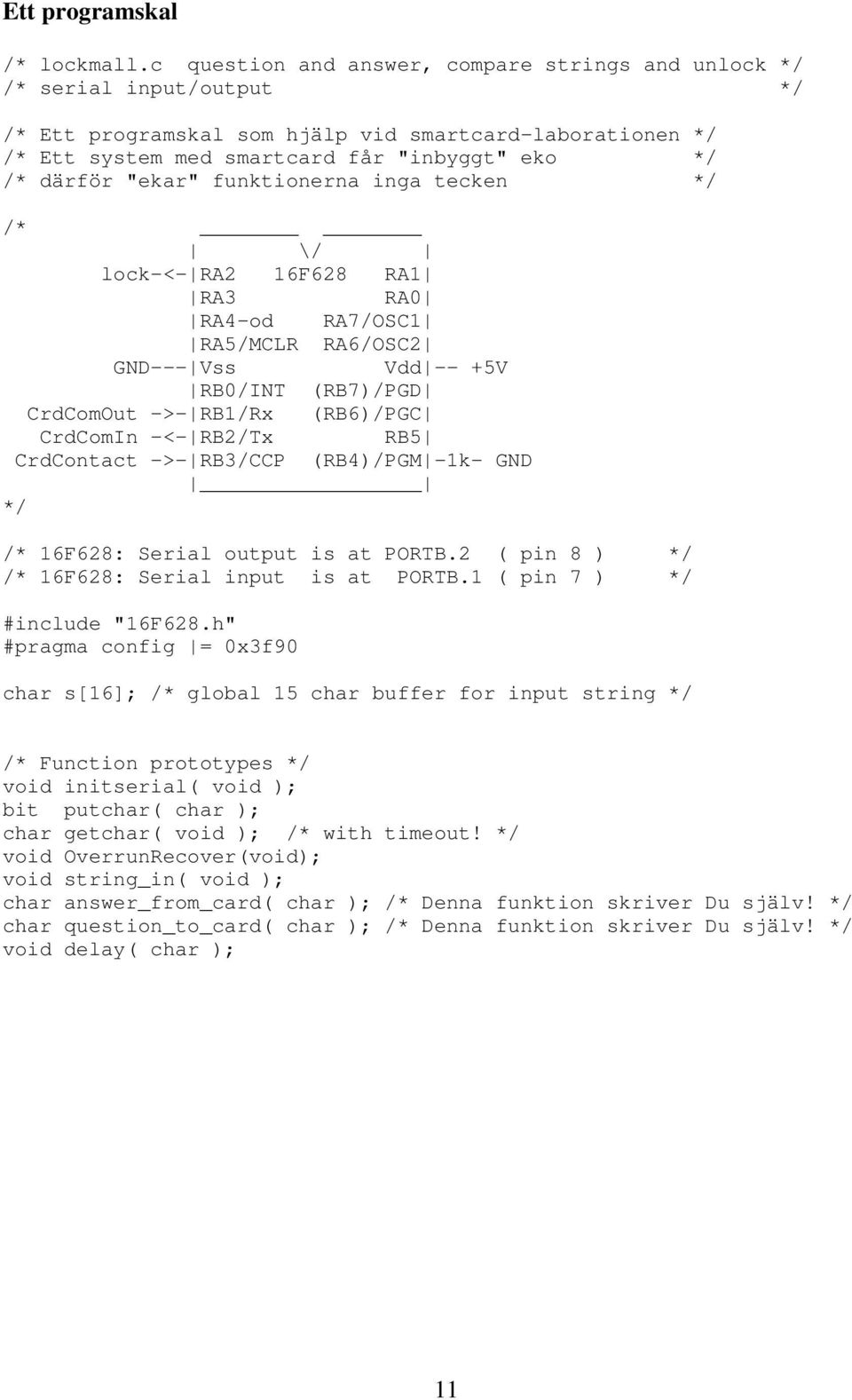 "ekar" funktionerna inga tecken */ /* \/ lock-<- RA2 16F628 RA1 RA3 RA0 RA4-od RA7/OSC1 RA5/MCLR RA6/OSC2 GND--- Vss Vdd -- +5V RB0/INT (RB7)/PGD CrdComOut ->- RB1/Rx (RB6)/PGC CrdComIn -<- RB2/Tx