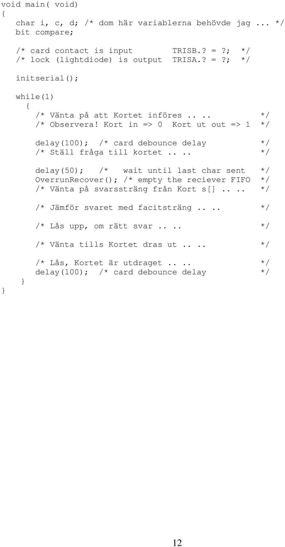 Kort in => 0 Kort ut out => 1 */ delay(100); /* card debounce delay */ /* Ställ fråga till kortet.