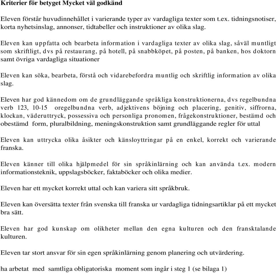 Eleven kan uppfatta och bearbeta information i vardagliga texter av olika slag, såväl muntligt som skriftligt, dvs på restaurang, på hotell, på snabbköpet, på posten, på banken, hos doktorn samt