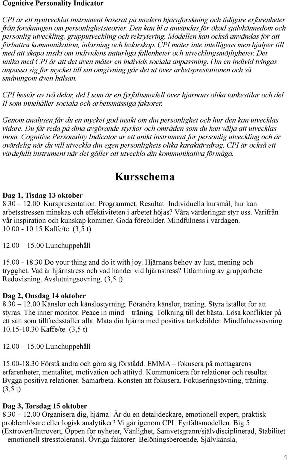 CPI mäter inte intelligens men hjälper till med att skapa insikt om individens naturliga fallenheter och utvecklingsmöjligheter. Det unika med CPI är att det även mäter en individs sociala anpassning.