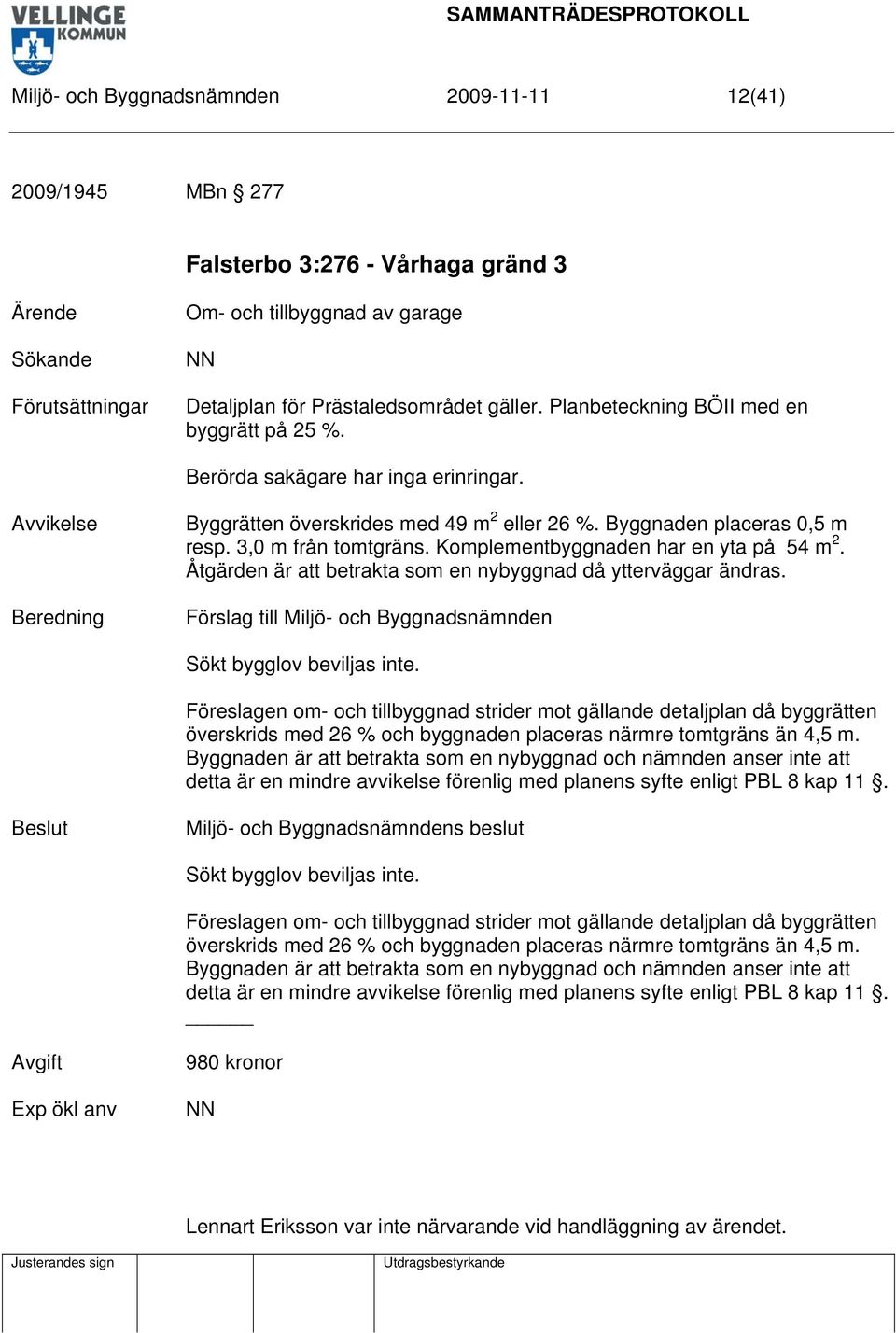 Komplementbyggnaden har en yta på 54 m 2. Åtgärden är att betrakta som en nybyggnad då ytterväggar ändras. Sökt bygglov beviljas inte.