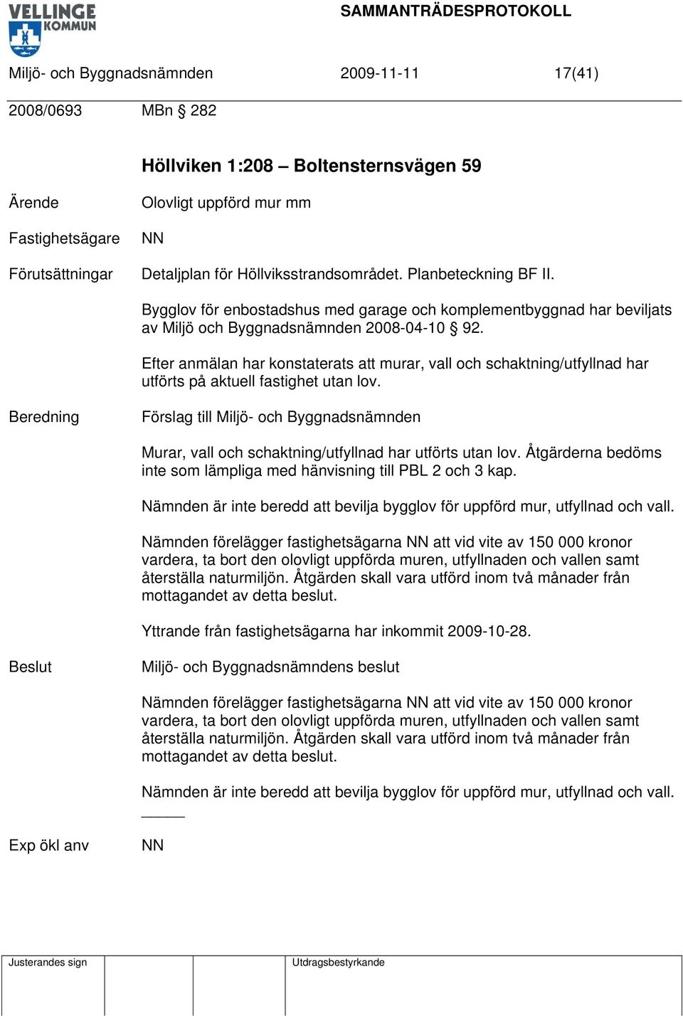 Efter anmälan har konstaterats att murar, vall och schaktning/utfyllnad har utförts på aktuell fastighet utan lov. Murar, vall och schaktning/utfyllnad har utförts utan lov.