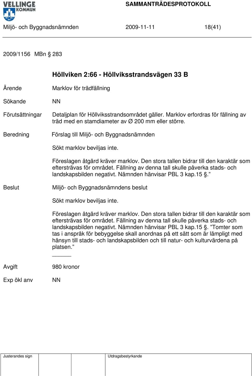 Den stora tallen bidrar till den karaktär som eftersträvas för området. Fällning av denna tall skulle påverka stads- och landskapsbilden negativt. Nämnden hänvisar PBL 3 kap.15.