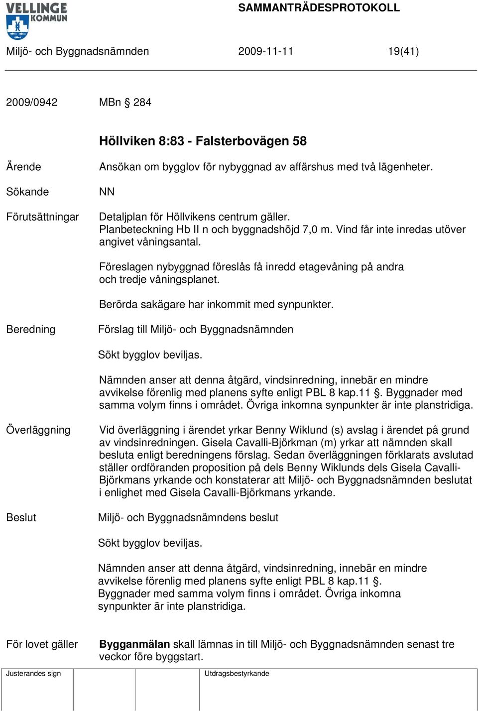 Föreslagen nybyggnad föreslås få inredd etagevåning på andra och tredje våningsplanet. Berörda sakägare har inkommit med synpunkter. Sökt bygglov beviljas.