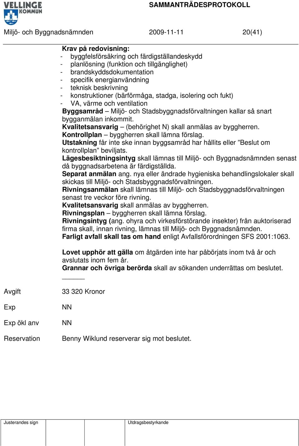 bygganmälan inkommit. Kvalitetsansvarig (behörighet N) skall anmälas av byggherren. Kontrollplan byggherren skall lämna förslag.