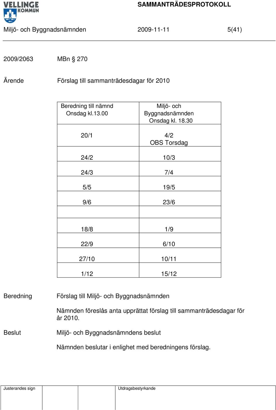 30 20/1 4/2 OBS Torsdag 24/2 10/3 24/3 7/4 5/5 19/5 9/6 23/6 18/8 1/9 22/9 6/10 27/10 10/11 1/12