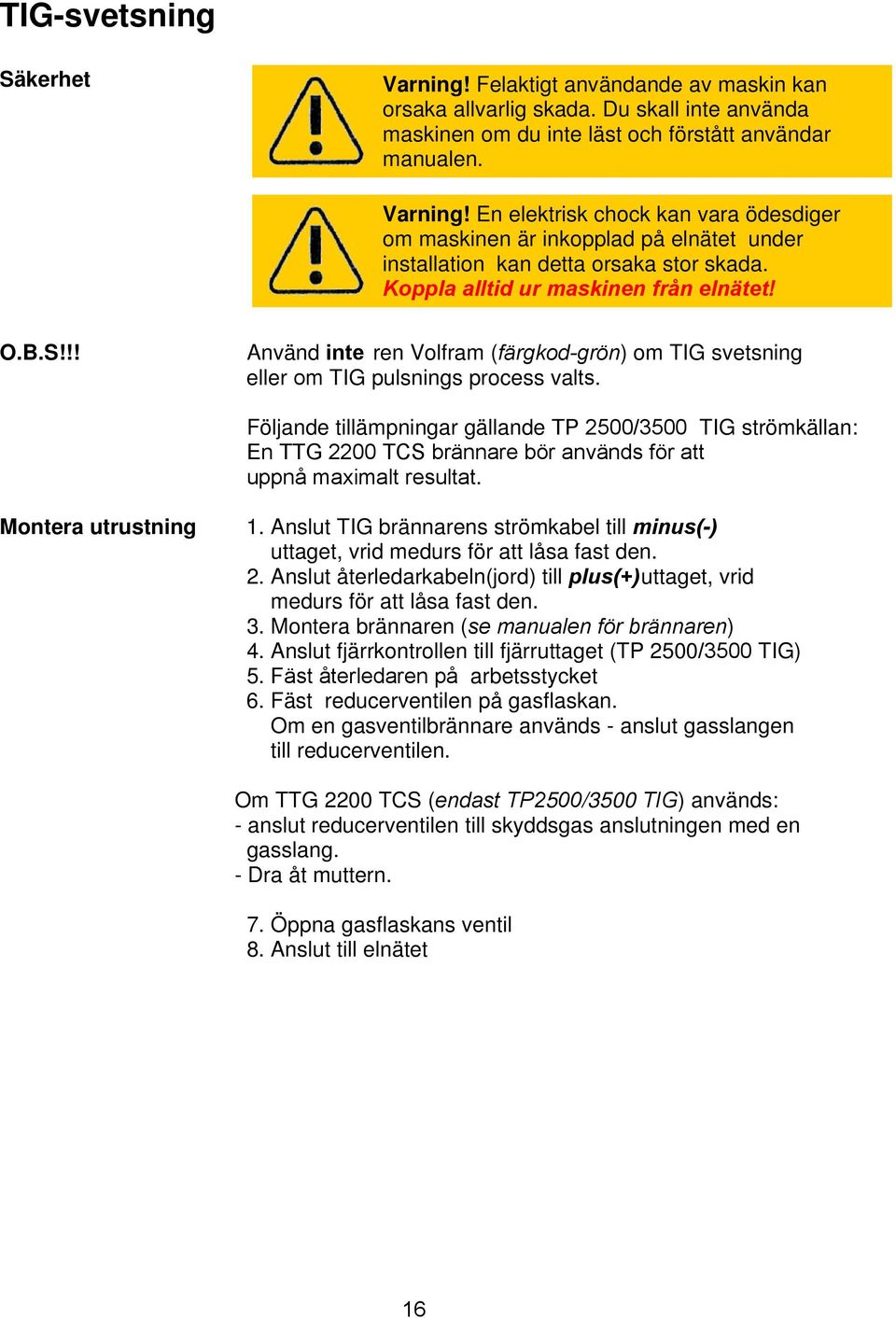 Följande tillämpningar gällande TP 2500/3500 TIG strömkällan: En TTG 2200 TCS brännare bör används för att uppnå maximalt resultat. Montera utrustning 1.