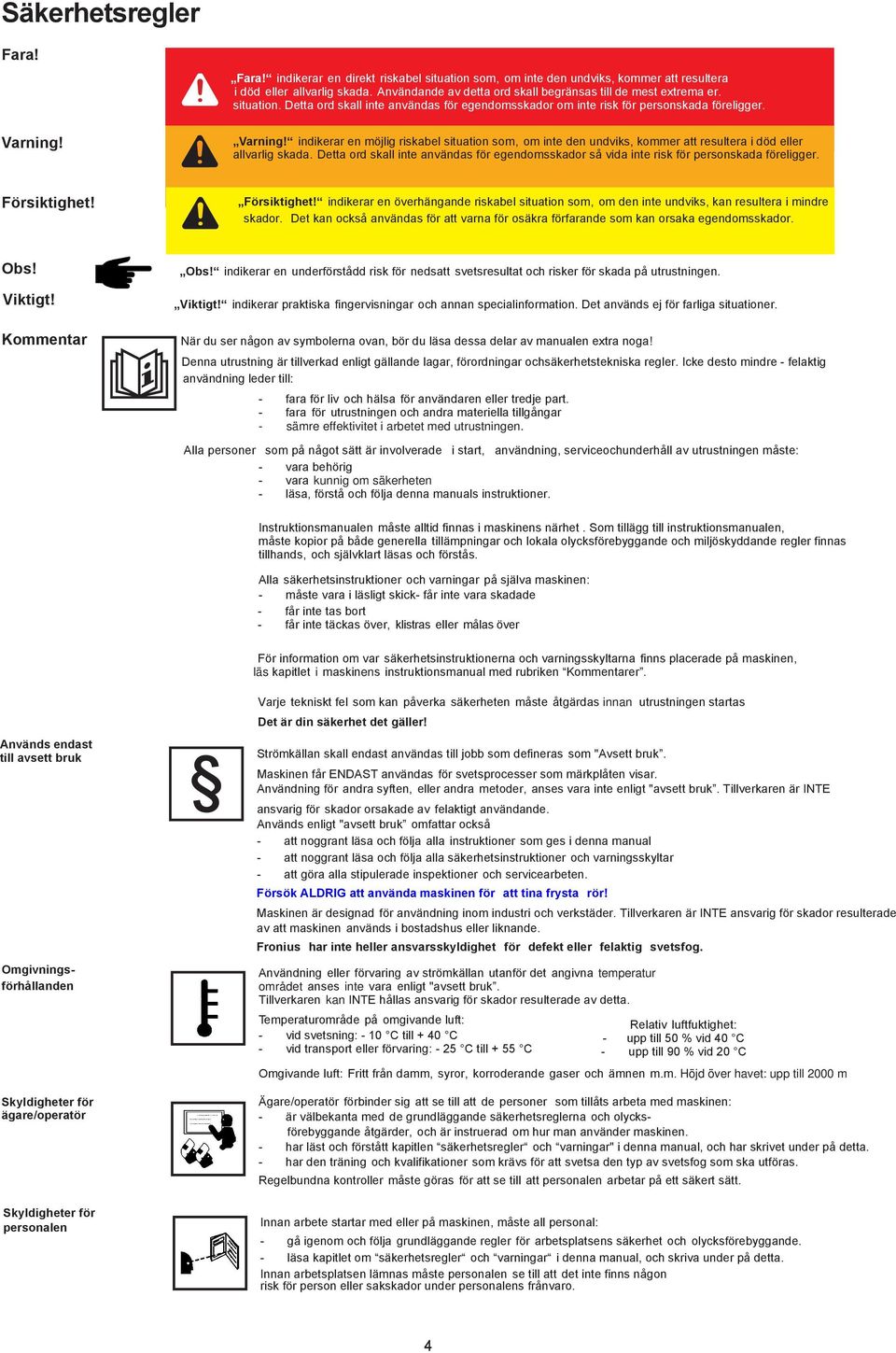 Varning! indikerar en möjlig riskabel situation som, om inte den undviks, kommer att resultera i död eller allvarlig skada.