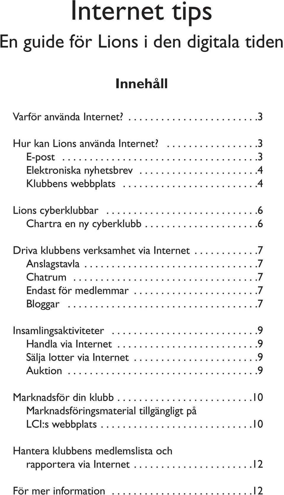 ..7 Anslagstavla...7 Chatrum...7 Endastförmedlemmar...7 Bloggar...7 Insamlingsaktiviteter...9 HandlaviaInternet...9 SäljalotterviaInternet...9 Auktion.