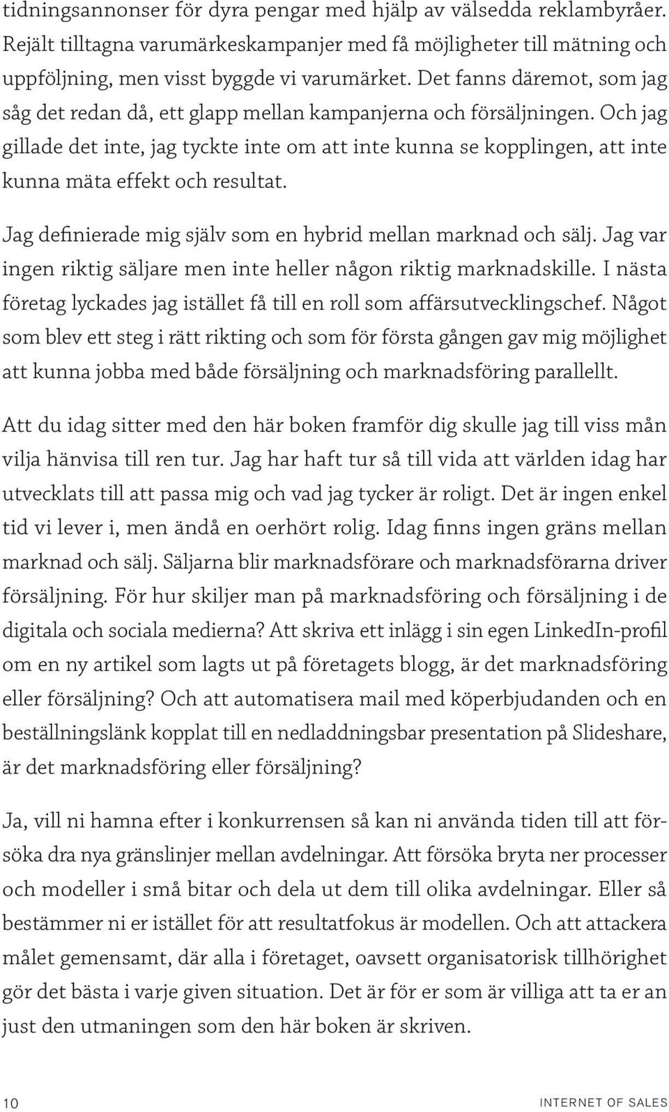 Och jag gillade det inte, jag tyckte inte om att inte kunna se kopplingen, att inte kunna mäta effekt och resultat. Jag definierade mig själv som en hybrid mellan marknad och sälj.