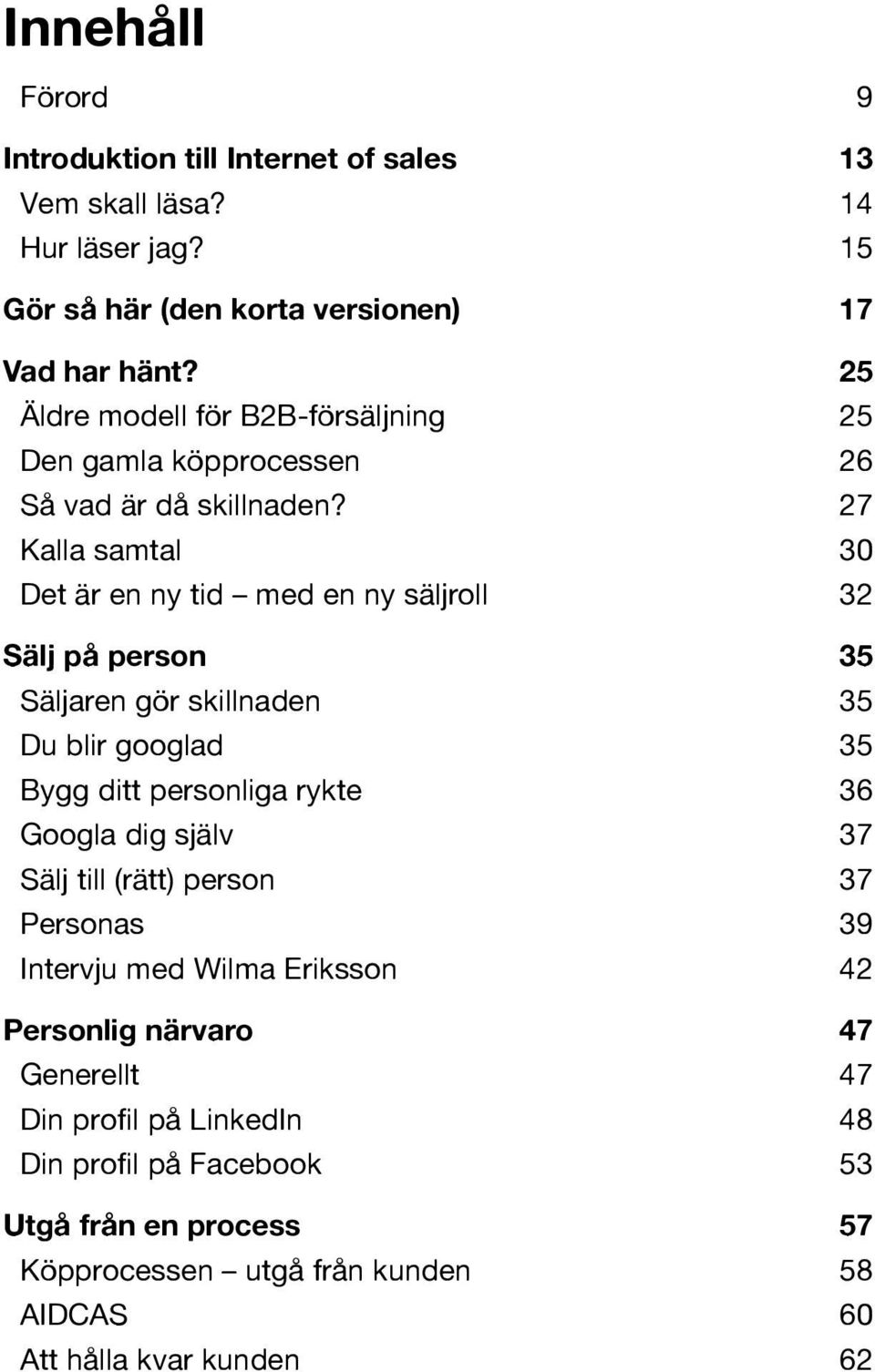 27 Kalla samtal 30 Det är en ny tid med en ny säljroll 32 Sälj på person 35 Säljaren gör skillnaden 35 Du blir googlad 35 Bygg ditt personliga rykte 36 Googla dig