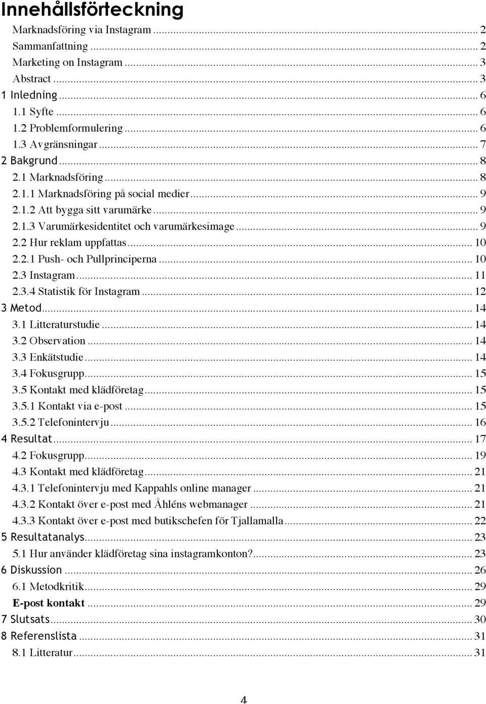 .. 10! 2.2.1 Push- och Pullprinciperna... 10! 2.3 Instagram... 11! 2.3.4 Statistik för Instagram... 12! 3 Metod... 14! 3.1 Litteraturstudie... 14! 3.2 Observation... 14! 3.3 Enkätstudie... 14! 3.4 Fokusgrupp.