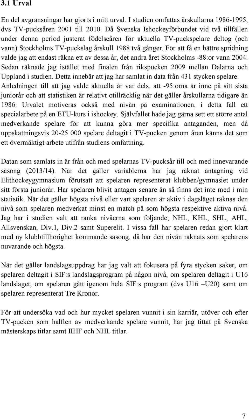 För att få en bättre spridning valde jag att endast räkna ett av dessa år, det andra året Stockholms -88:or vann 2004.