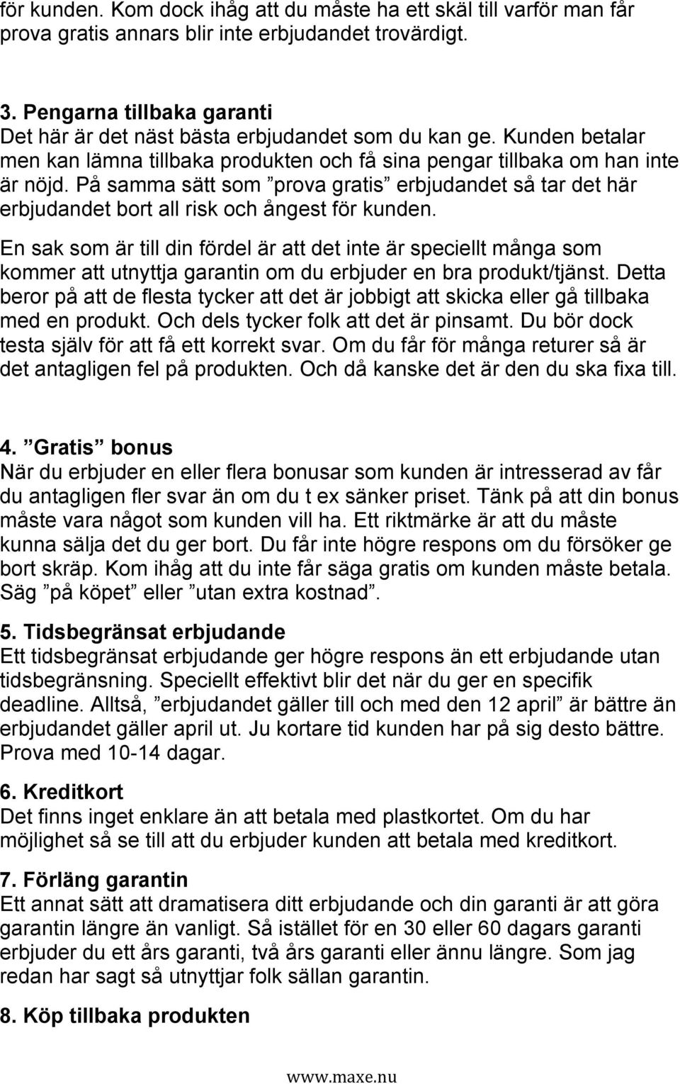 På samma sätt som prova gratis erbjudandet så tar det här erbjudandet bort all risk och ångest för kunden.