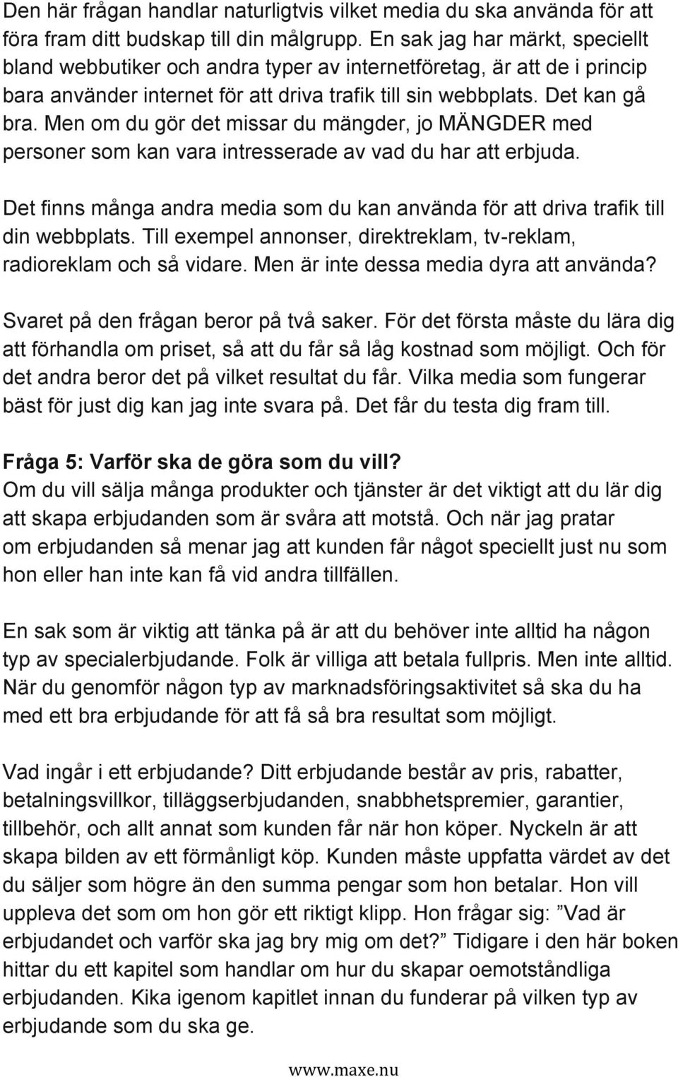 Men om du gör det missar du mängder, jo MÄNGDER med personer som kan vara intresserade av vad du har att erbjuda.