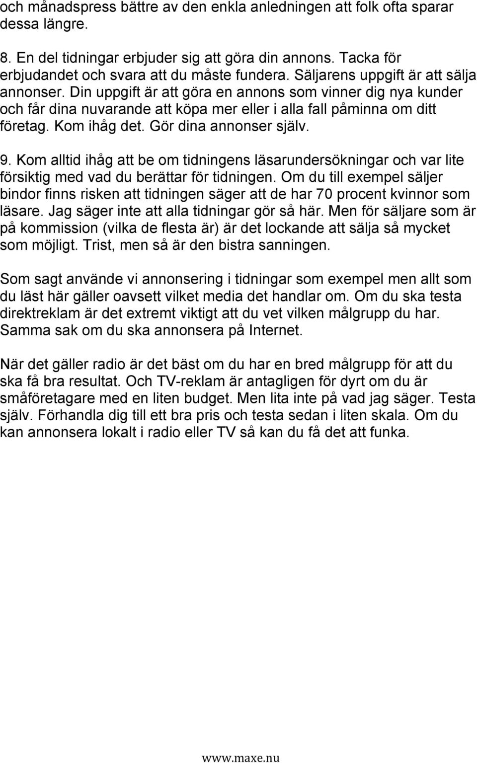 Gör dina annonser själv. 9. Kom alltid ihåg att be om tidningens läsarundersökningar och var lite försiktig med vad du berättar för tidningen.