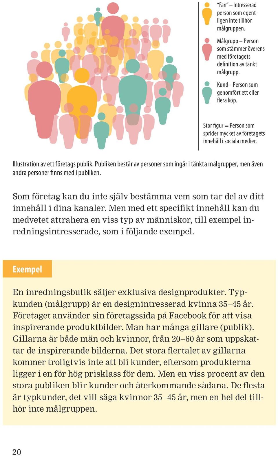 Publiken består av personer som ingår i tänkta målgrupper, men även andra personer finns med i publiken. Som företag kan du inte själv bestämma vem som tar del av ditt innehåll i dina kanaler.