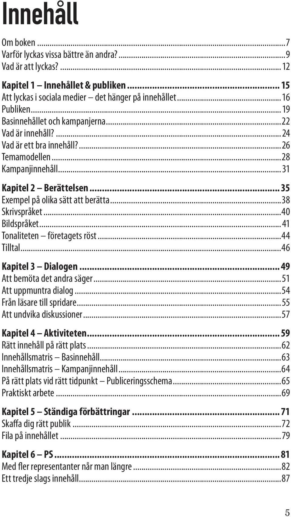 ..38 Skrivspråket...40 Bildspråket...41 Tonaliteten företagets röst...44 Tilltal...46 Kapitel 3 Dialogen... 49 Att bemöta det andra säger...51 Att uppmuntra dialog...54 Från läsare till spridare.