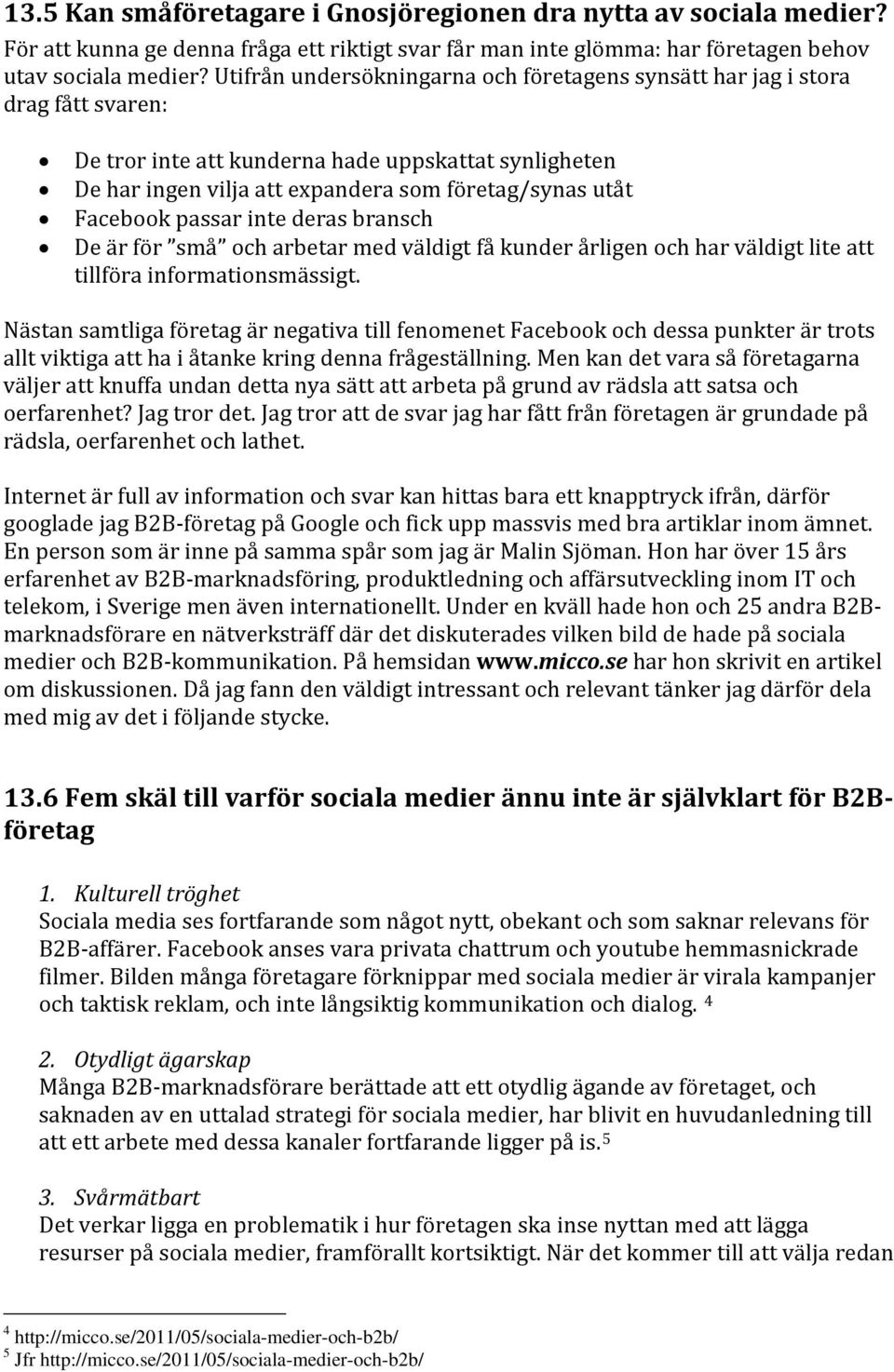 Facebook passar inte deras bransch De är för små och arbetar med väldigt få kunder årligen och har väldigt lite att tillföra informationsmässigt.