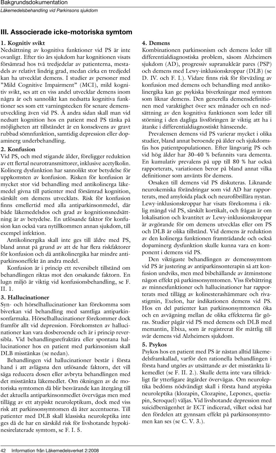 I studier av personer med Mild Cognitive Impairment (MCI), mild kognitiv svikt, ses att en viss andel utvecklar demens inom några år och sannolikt kan nedsatta kognitiva funktioner ses som ett