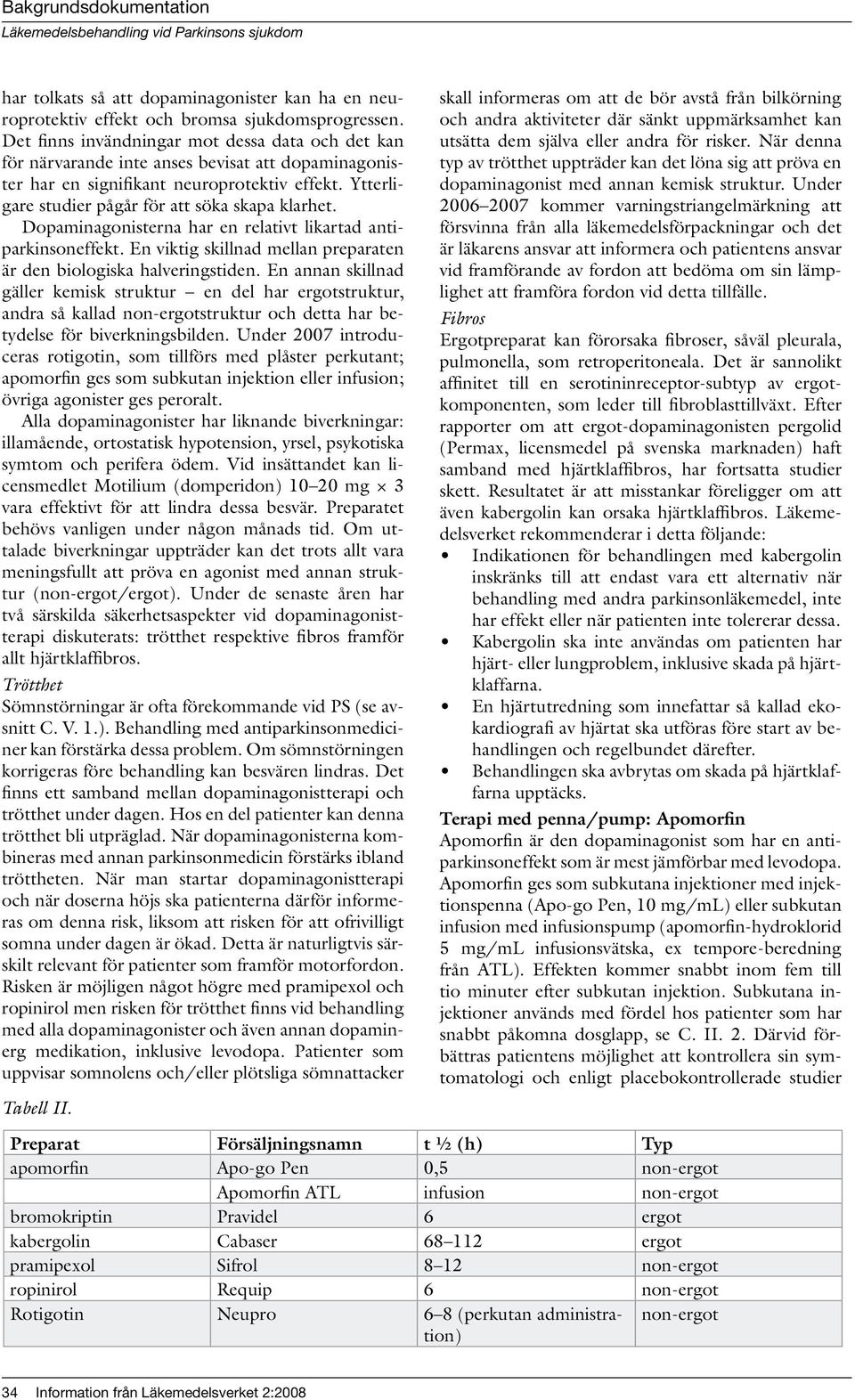 Dopaminagonisterna har en relativt likartad antiparkinsoneffekt. En viktig skillnad mellan preparaten är den biologiska halveringstiden.