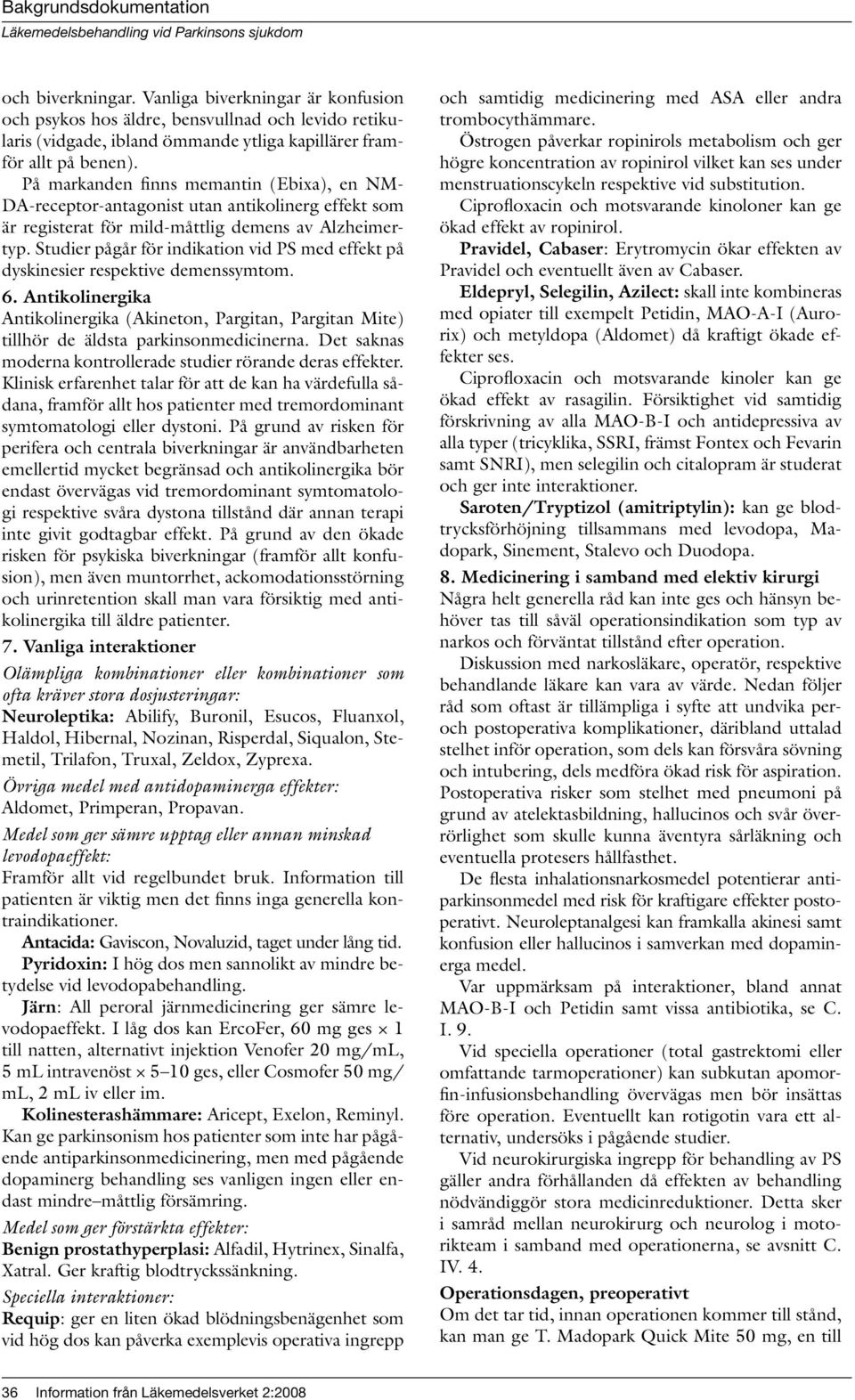 Studier pågår för indikation vid PS med effekt på dyskinesier respektive demenssymtom. 6. Antikolinergika Antikolinergika (Akineton, Pargitan, Pargitan Mite) tillhör de äldsta parkinsonmedicinerna.