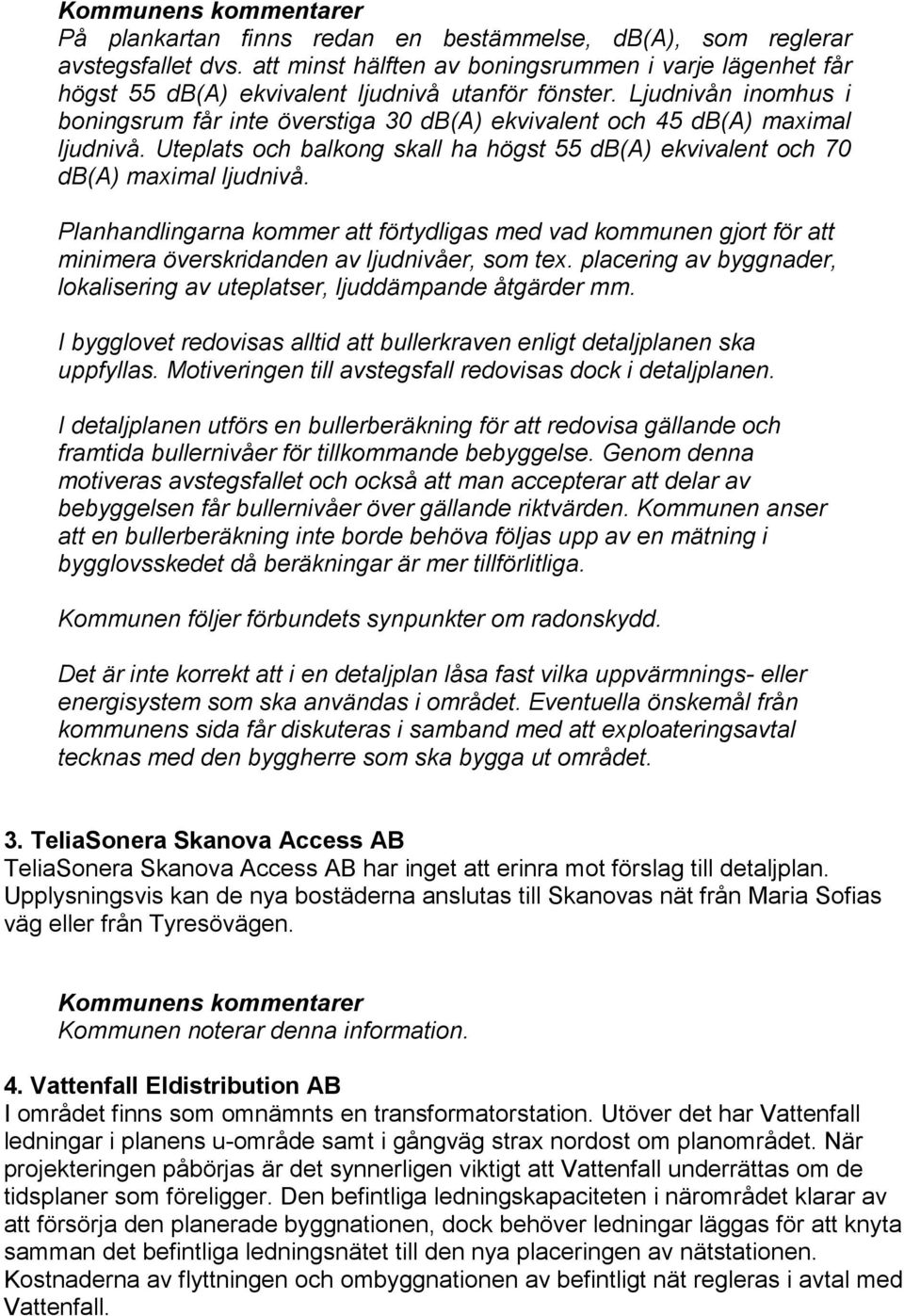 Planhandlingarna kommer att förtydligas med vad kommunen gjort för att minimera överskridanden av ljudnivåer, som tex. placering av byggnader, lokalisering av uteplatser, ljuddämpande åtgärder mm.