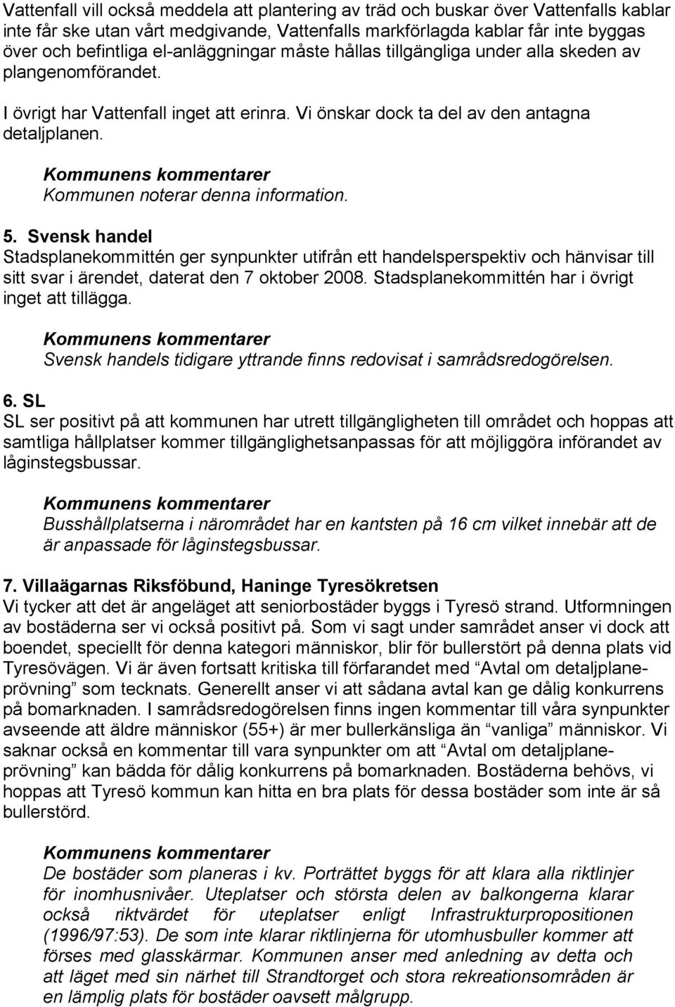 Kommunen noterar denna information. 5. Svensk handel Stadsplanekommittén ger synpunkter utifrån ett handelsperspektiv och hänvisar till sitt svar i ärendet, daterat den 7 oktober 2008.