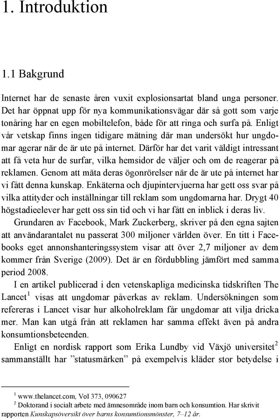 Enligt vår vetskap finns ingen tidigare mätning där man undersökt hur ungdomar agerar när de är ute på internet.