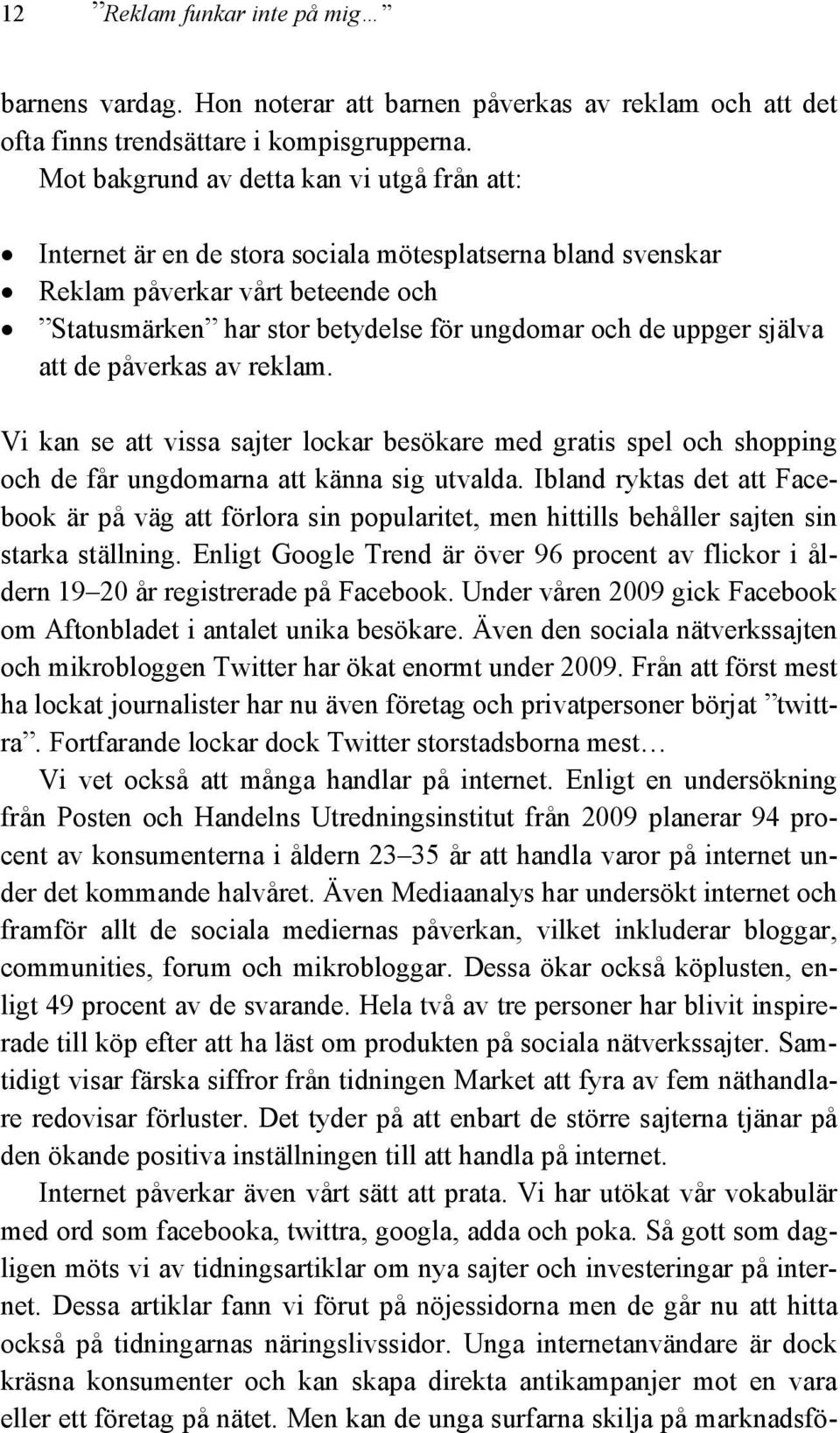 själva att de påverkas av reklam. Vi kan se att vissa sajter lockar besökare med gratis spel och shopping och de får ungdomarna att känna sig utvalda.