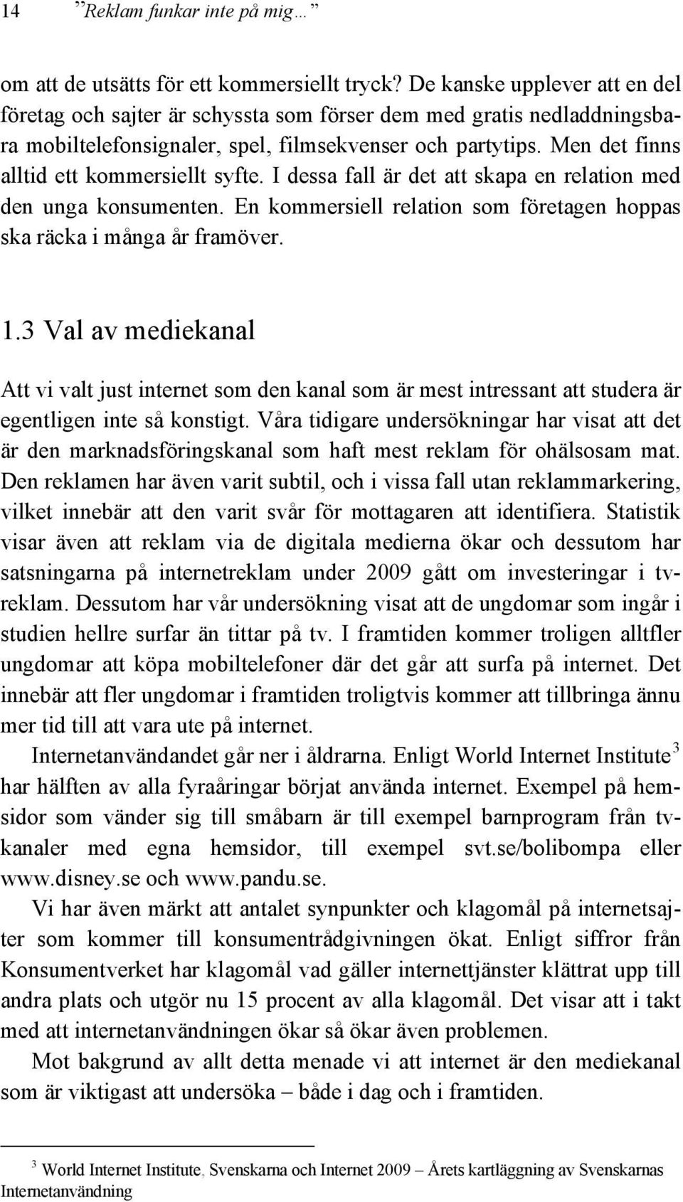 Men det finns alltid ett kommersiellt syfte. I dessa fall är det att skapa en relation med den unga konsumenten. En kommersiell relation som företagen hoppas ska räcka i många år framöver. 1.