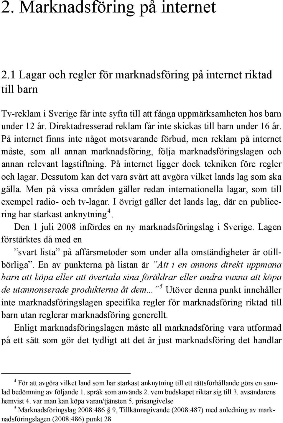 På internet finns inte något motsvarande förbud, men reklam på internet måste, som all annan marknadsföring, följa marknadsföringslagen och annan relevant lagstiftning.