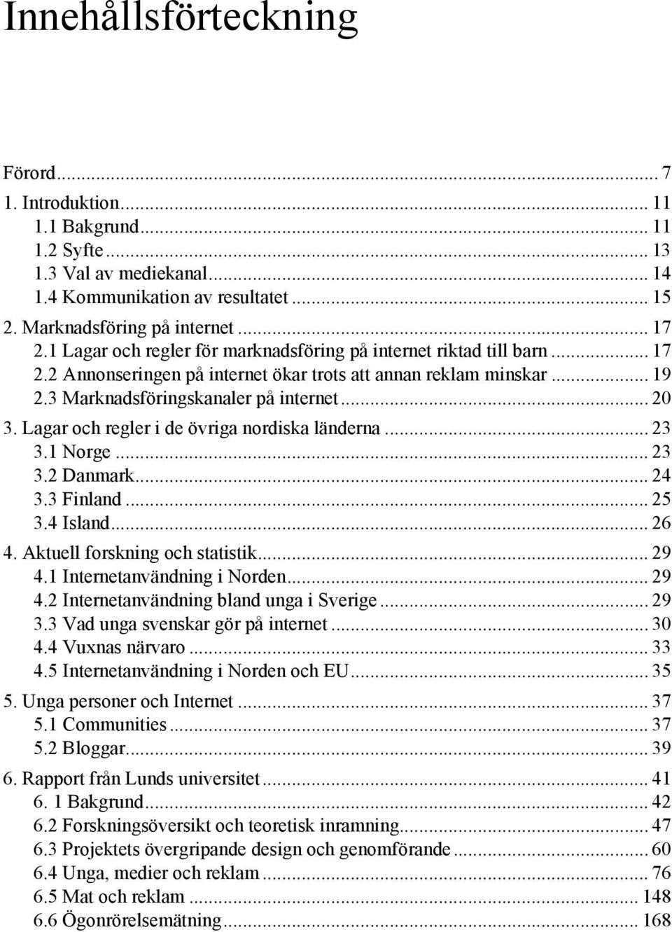 Lagar och regler i de övriga nordiska länderna... 23 3.1 Norge... 23 3.2 Danmark... 24 3.3 Finland... 25 3.4 Island... 26 4. Aktuell forskning och statistik... 29 4.1 Internetanvändning i Norden.