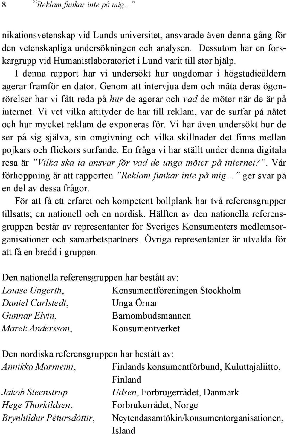 Genom att intervjua dem och mäta deras ögonrörelser har vi fått reda på hur de agerar och vad de möter när de är på internet.