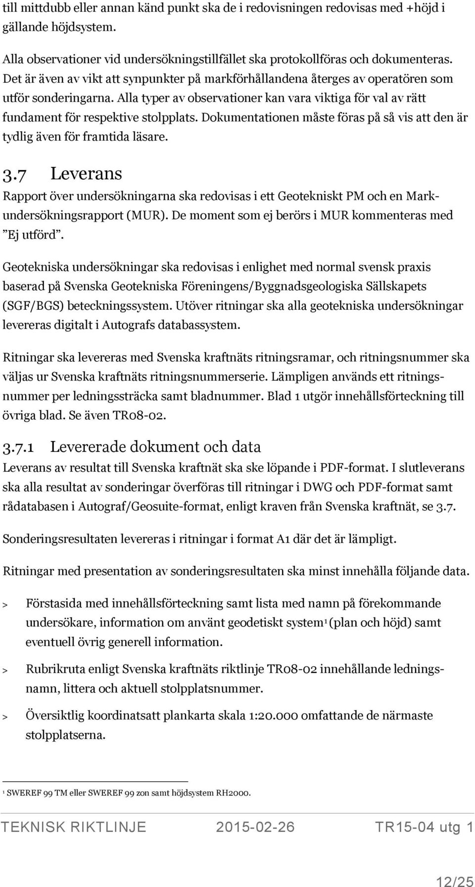 Dokumentationen måste föras på så vis att den är tydlig även för framtida läsare. 3.7 Leverans Rapport över undersökningarna ska redovisas i ett Geotekniskt PM och en Markundersökningsrapport (MUR).