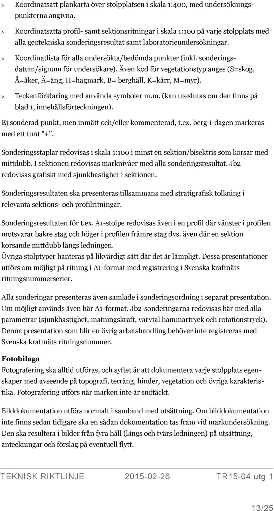 > Koordinatlista för alla undersökta/bedömda punkter (inkl. sonderingsdatum/signum för undersökare). Även kod för vegetationstyp anges (S=skog, Å=åker, Ä=äng, H=hagmark, B= berghäll, K=kärr, M=myr).