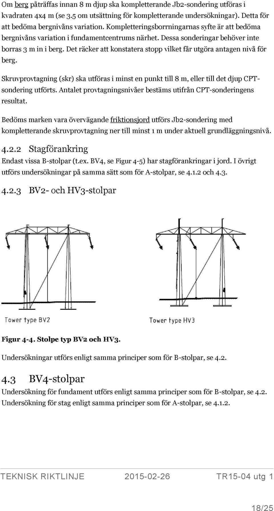 Det räcker att konstatera stopp vilket får utgöra antagen nivå för berg. Skruvprovtagning (skr) ska utföras i minst en punkt till 8 m, eller till det djup CPTsondering utförts.