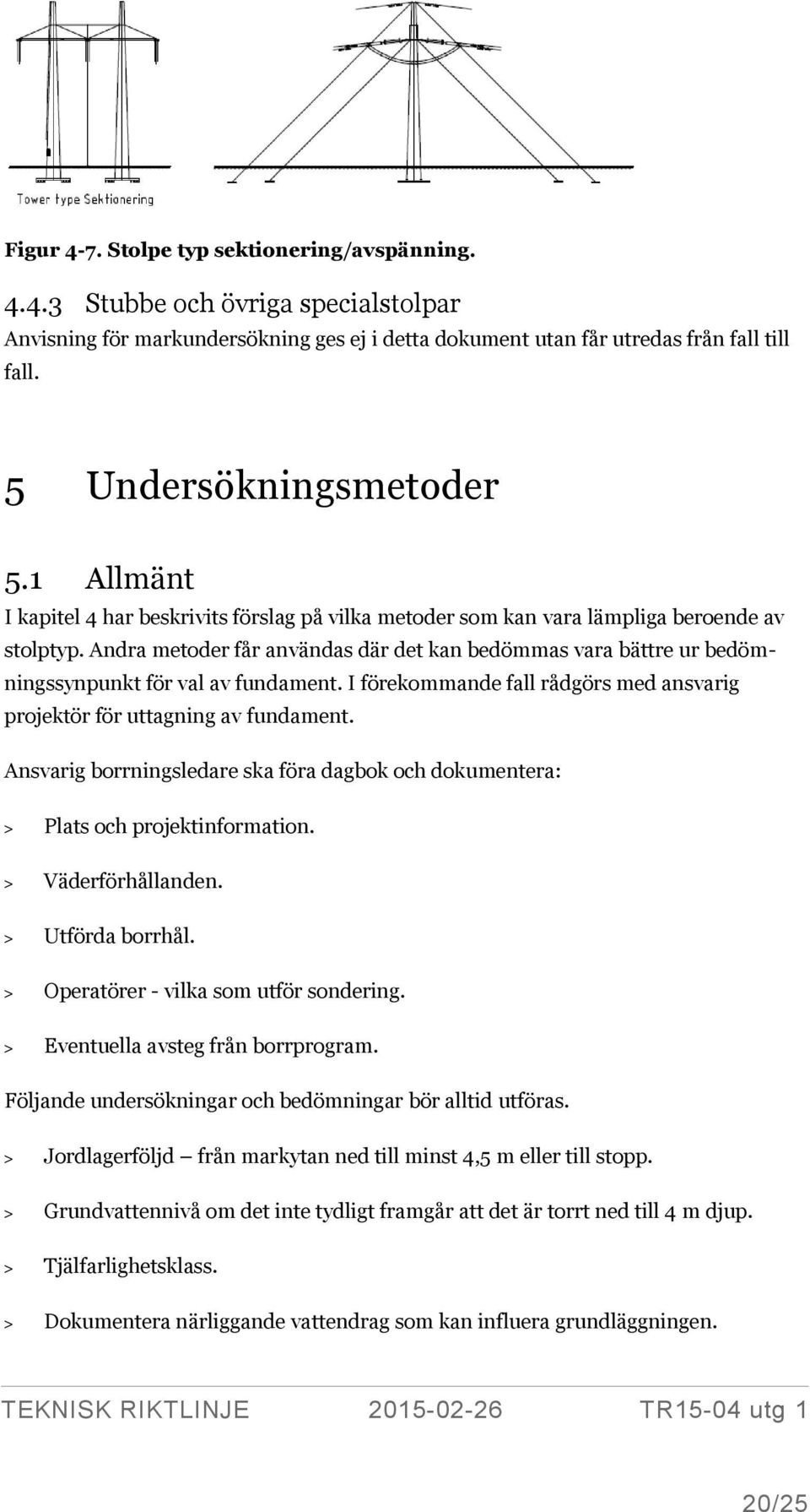 Andra metoder får användas där det kan bedömmas vara bättre ur bedömningssynpunkt för val av fundament. I förekommande fall rådgörs med ansvarig projektör för uttagning av fundament.