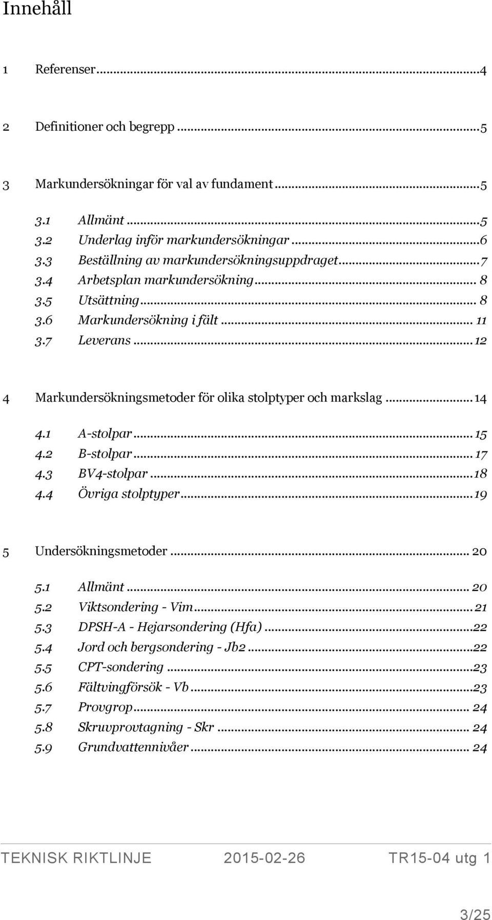 .. 12 4 Markundersökningsmetoder för olika stolptyper och markslag... 14 4.1 A-stolpar... 15 4.2 B-stolpar... 17 4.3 BV4-stolpar... 18 4.4 Övriga stolptyper... 19 5 Undersökningsmetoder... 20 5.