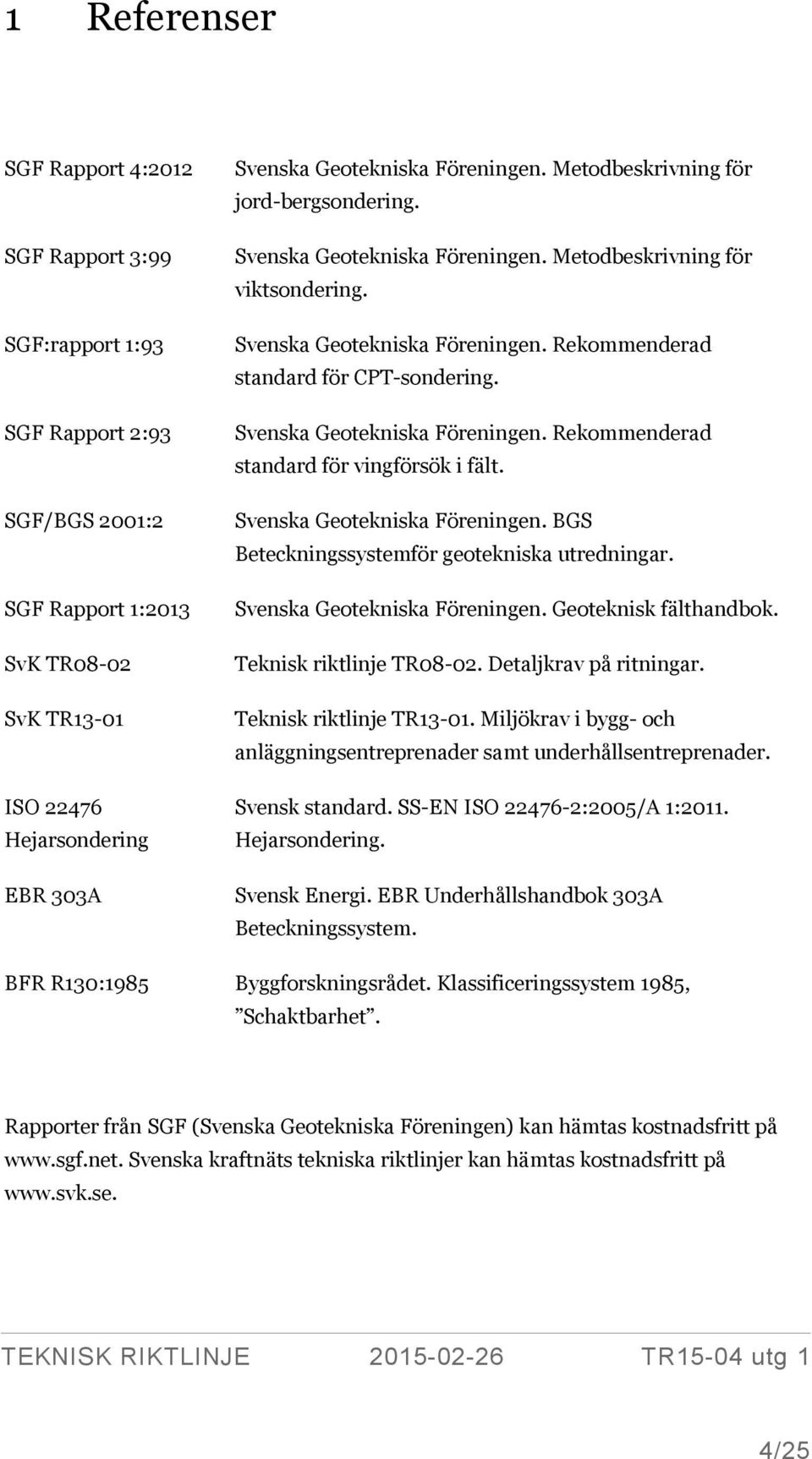 Svenska Geotekniska Föreningen. Rekommenderad standard för vingförsök i fält. Svenska Geotekniska Föreningen. BGS Beteckningssystemför geotekniska utredningar. Svenska Geotekniska Föreningen. Geoteknisk fälthandbok.