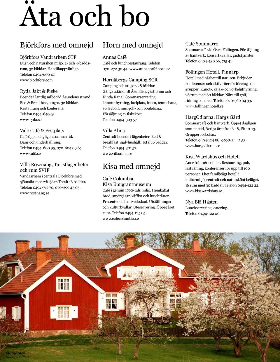 se Valö Café & Festplats Café öppet dagligen sommartid. Dans och underhållning. Telefon 0494-600 95, 070-604 09 65 www.valö.