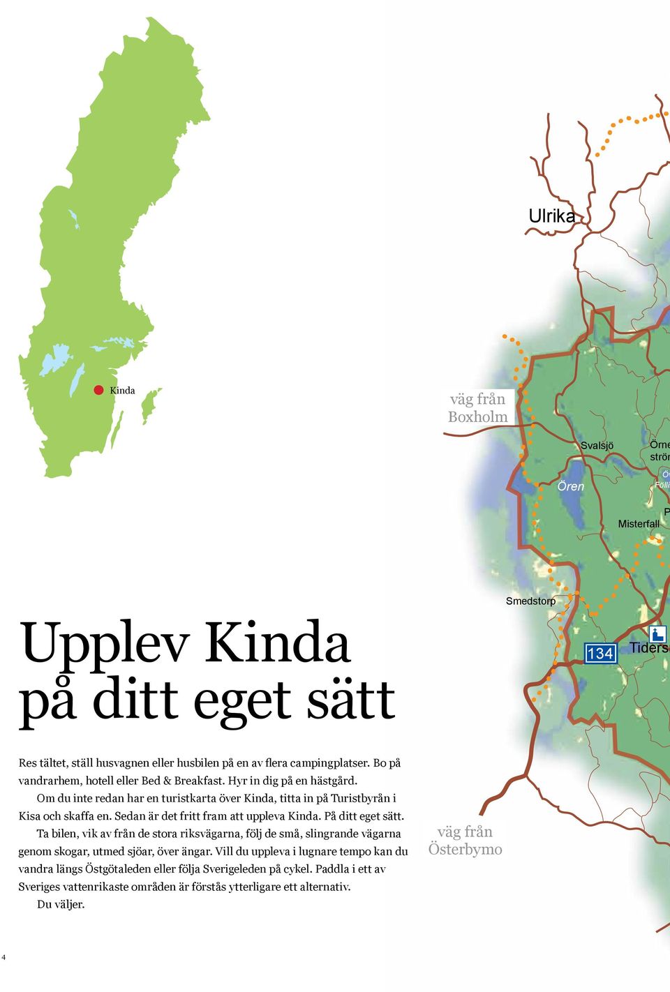 Sedan är det fritt fram att uppleva Kinda. På ditt eget sätt. Ta bilen, vik av från de stora riksvägarna, följ de små, slingrande vägarna genom skogar, utmed sjöar, över ängar.