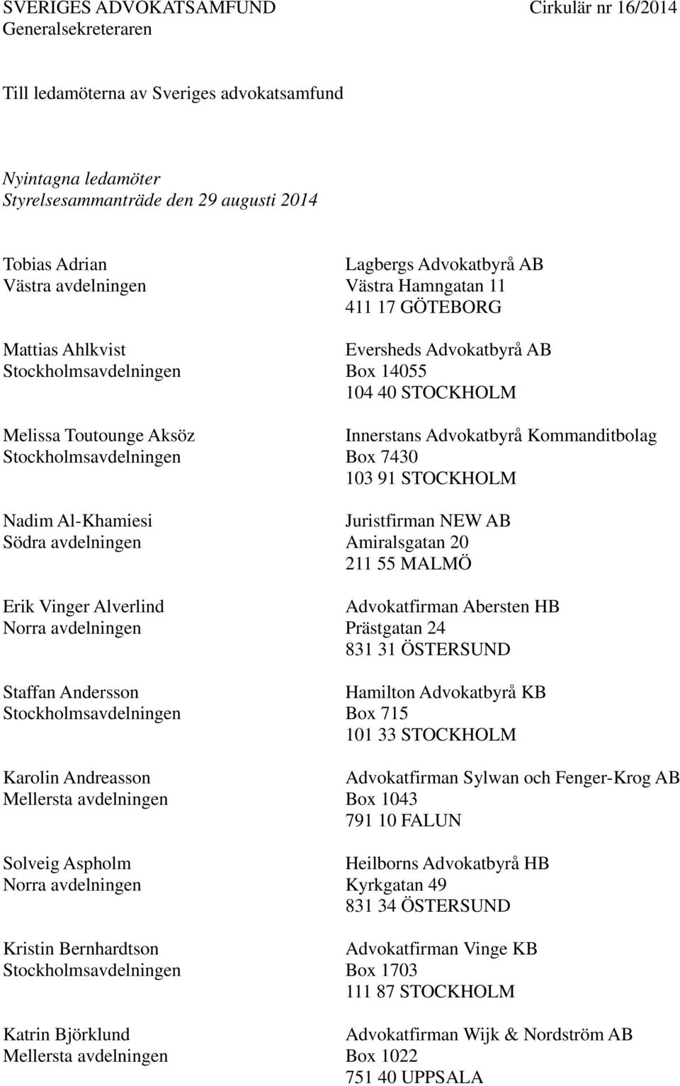 411 17 GÖTEBORG Eversheds Advokatbyrå AB Box 14055 104 40 STOCKHOLM Innerstans Advokatbyrå Kommanditbolag Box 7430 103 91 STOCKHOLM Juristfirman NEW AB Amiralsgatan 20 211 55 MALMÖ Advokatfirman