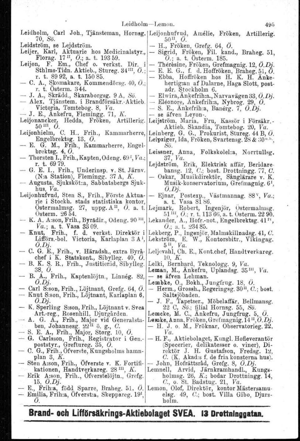 . i The;esine, Fröken, Gl:.efmagnig. 12, O.Dj. Sthlms-Tidn. Aktieb., Stureg. 34 Ill, O.; - E. E. G., f. d. Hoffroken, Braheg. 51, O. r. t. 8992, a. t. 15085. - Ebba, Hoffröken hos H. K. H. Änke- - C.